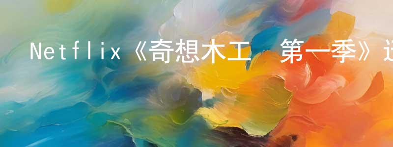 陳群梅發布Netflix《奇想木工廠第一季》迅雷下載/在線觀看/百度云-選秀/綜藝-美劇天堂